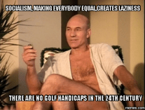 Socialism, crerates Laziness . No golf handicaps in 24 century